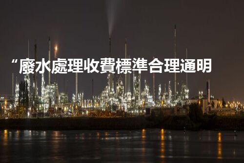 “廢水處理收費標準合理通明，助力綠色環(huán)保事業(yè)蓬勃進展”